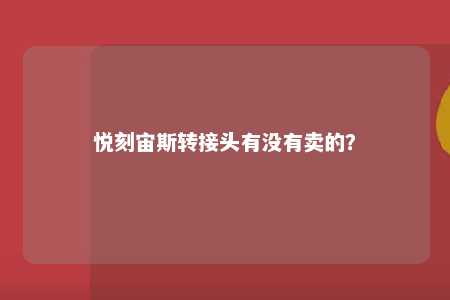 悦刻宙斯转接头有没有卖的？ 
